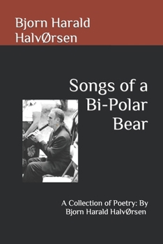 Songs of a Bi-Polar Bear: A Collection of Poetry: By Bjorn Harald HalvØrsen