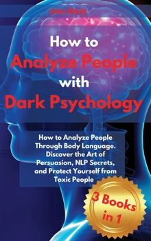 Hardcover How to Analyze People with Dark Psychology: How to Analyze People Through Body Language. Discover the Art of Persuasion, NLP Secrets, and Protect Your Book