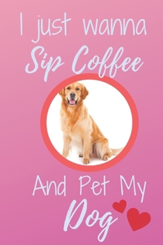 I Just Wanna Sip Coffee And Pet My Dog - Notebook Golden Retriever Dog: signed Notebook/Journal Book to Write in, (6" x 9"), 120 Pages