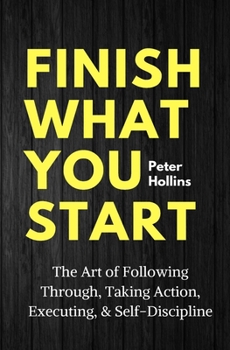 Paperback Finish What You Start: The Art of Following Through, Taking Action, Executing, & Self-Discipline Book