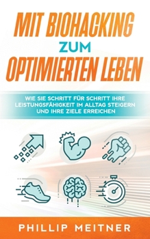 Paperback Mit Biohacking zum optimierten Leben: Wie Sie Schritt für Schritt Ihre Leistungsfähigkeit im Alltag steigern und Ihre Ziele erreichen [German] Book