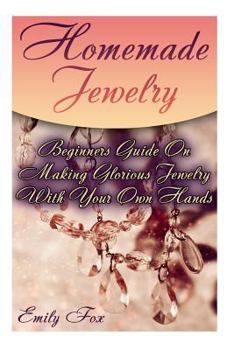 Paperback Homemade Jewelry: Beginners Guide On Making Glorious Jewelry With Your Own Hands Book