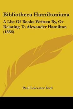 Paperback Bibliotheca Hamiltoniana: A List Of Books Written By, Or Relating To Alexander Hamilton (1886) Book