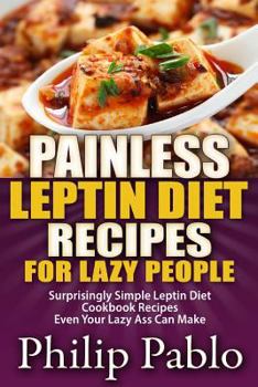 Paperback Painless Leptin Diet Recipes For Lazy People: Surprisingly Simple Leptin Diet Cookbook Recipes Even Your Lazy Ass Can Cook Book