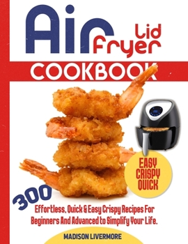 Paperback Easy Air Fryer Lid Cookbook: 300 Effortless, Quick and Easy Crispy Recipes for Beginners and Advanced to Simplify Your Life Book