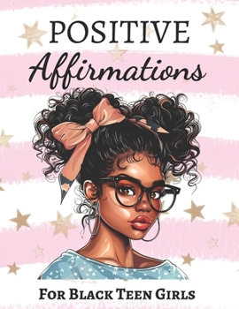 Positive Affirmations for Black Teen Girls: To Build Self-Esteem, Confidence, Embrace Natural Beauty and Create a Positive Mindset