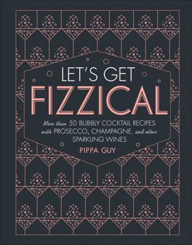 Hardcover Let's Get Fizzical: More Than 50 Bubbly Cocktail Recipes with Prosecco, Champagne, and Other Sparkli Book