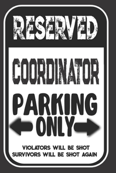 Reserved Coordinator Parking Only. Violators Will Be Shot. Survivors Will Be Shot Again: Blank Lined Notebook | Thank You Gift For Coordinator