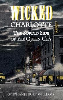 Wicked Charlotte: The Sordid Side of the Queen City - Book  of the Wicked Series