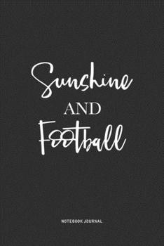 Sunshine And Football: A 6x9 Inch Journal Notebook Diary With A Bold Text Font Slogan On A Matte Cover and 120 Blank Lined Pages Makes A Great Alternative To A Card
