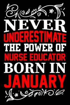 Paperback Never Underestimate The Power Of Nurse Educator Born In January: Birthday Journal Gift For Nurse Educator Girls, Man And Women Birthday Notebook Lined Book