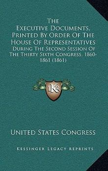 The Executive Documents, Printed By Order Of The House Of Representatives: During The Second Session Of The Thirty Sixth Congress, 1860-1861