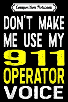 Paperback Composition Notebook: Don't Make Me Use My 911 Operator Voice Funny Police Journal/Notebook Blank Lined Ruled 6x9 100 Pages Book