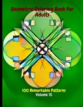 Paperback Geometric Coloring Book For Adults 100 Remarkable Patterns Volume 15: Fabulous Geometric Coloring Book With 100 Patterns - De-Stress By Doing Geometri Book