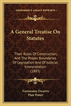 Paperback A General Treatise On Statutes: Their Rules Of Construction, And The Proper Boundaries Of Legislation And Of Judicial Interpretation (1885) Book