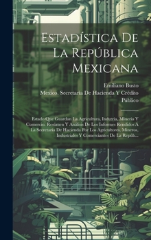 Hardcover Estadística De La República Mexicana: Estado Que Guardan La Agricultura, Indutria, Mineria Y Comercio. Resúmen Y Análisis De Los Informes Rendidos Á L [Spanish] Book