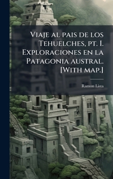 Viaje al pais de los Tehuelches, pt. I. Exploraciones en la Patagonia austral. [With map.] (Spanish Edition)