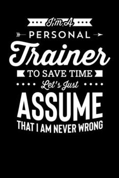 Paperback Im A Personal Trainer To Save Time Let's Just Assume That I Am Never Wrong: Motivational & Inspirational Notebook Book