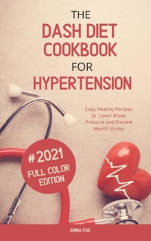 The Dash Diet Cookbook for Hypertension: Easy, Healthy Recipes to Lower Blood Pressure and Prevent Hearth Stroke