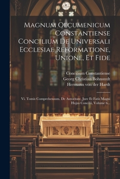 Paperback Magnum Oecumenicum Constantiense Concilium De Universali Ecclesiae Reformatione, Unione, Et Fide: Vi. Tomis Comprehensum. De Autoritate, Jure Et Fatis [Latin] Book