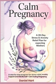 Paperback Calm Pregnancy: A 30-Day Stress & Anxiety Relief Plan for Expecting Mothers: A Step-by-Step Program for Stress Relief, Anxiety Support, and Mindful Se Book