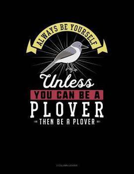 Paperback Always Be Yourself Unless You Can Be a Plover Then Be a Plover: 3 Column Ledger Book