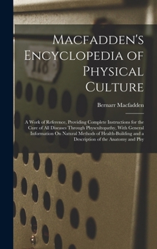 Macfadden's Encyclopedia of Physical Culture: A Work of Reference, Providing Complete Instructions for the Cure of All Diseases Through ... and a Description of the Anatomy and Phy
