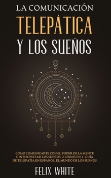 Paperback La Comunicación Telepática y los Sueños: Cómo Comunicarte con el Poder de la Mente e Interpretar los Sueños. 2 Libros en 1- Guía de Telepatía en Españ [Spanish] Book