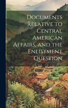 Hardcover Documents Relative to Central American Affairs, and the Enlistment Question Book
