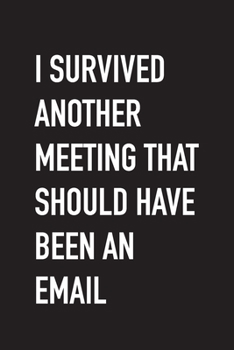 I Survived Another Meeting That Should Have Been An Email: Funny Office Humor Blank Lined Journal, Perfect gift for Boss, Coworker, Family, or Friends - 6x9 - Soft Matte Cover