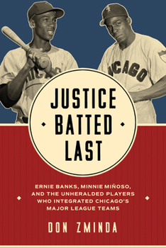 Hardcover Justice Batted Last: Ernie Banks, Minnie Miñoso, and the Unheralded Players Who Integrated Chicago's Major League Teams Book