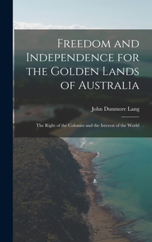 Hardcover Freedom and Independence for the Golden Lands of Australia: The Right of the Colonies and the Interest of the World Book