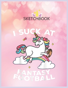 Paperback SketchBook: I Suck At Fantasy Football Loser Finishes Last Punishment Unicorn Blank Unlined SketchBook for Kids and Girls XL Marpl Book