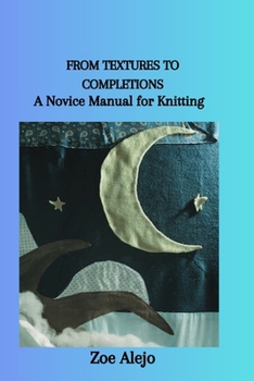 Paperback From Textures to Completions: A Novice Manual for Knitting Book