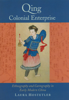 Qing Colonial Enterprise: Ethnography and Cartography in Early Modern China