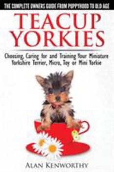 Paperback Teacup Yorkies - The Complete Owners Guide. Choosing, Caring for and Training Your Miniature Yorkshire Terrier, Micro, Toy or Mini Yorkie. Book