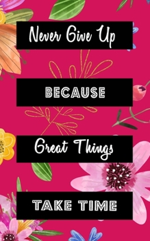 Never Give Up Because Great Things Take Time: Goal Getter Journal | Inspirational Daily Planner and Motivational Journals for Women to Write In | ... & Motivation | Cute Pink With Flower Pedals