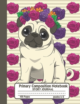 Primary Composition Notebook Story Journal: Cute Pug with Roses Flowers Notebook with Picture Space, 100 Handwriting Practice Pages with Dotted ... Second and Third Grade, Elementary School