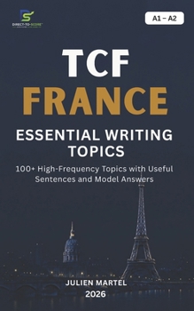 TCF FRANCE ESSENTIAL WRITING TOPICS A1-A2: 100+ High-Frequency Topics with Useful Sentences and Model Answers