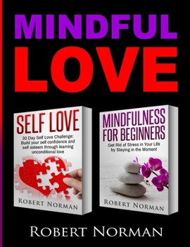 Paperback Self Love, Mindfulness for Beginners: 2 books in 1! Build your Confidence and Self Esteem Through Unconditional Self Love & Get Rid Of Stress In Your Book