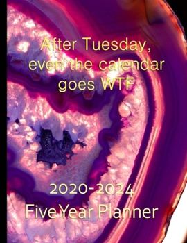 After Tuesday Even The Calendar Goes WTF 2020-2024 Five Year Planner: Monthly Organizer And Five Year Planner Gifts