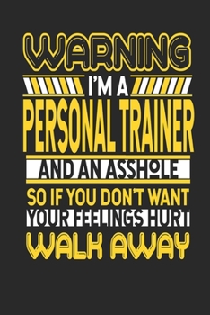 Warning I'm A Personal Trainer And An Asshole So If You Don't Want Your Feelings Hurt Walk Away: Personal Trainer Notebook | Personal Trainer Journal ... | Logbook | 110 DOTGRID Paper Pages | 6 x 9