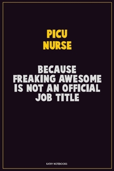 picu nurse, Because Freaking Awesome Is Not An Official Job Title: Career Motivational Quotes 6x9 120 Pages Blank Lined Notebook Journal