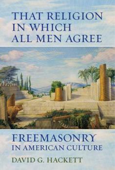 Hardcover That Religion in Which All Men Agree: Freemasonry in American Culture Book
