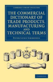 Paperback The Commercial Dictionary of Trade Products, Manufacturing and Technical Terms: With a Definition of the Moneys, Weights, and Measures, of All Countri Book