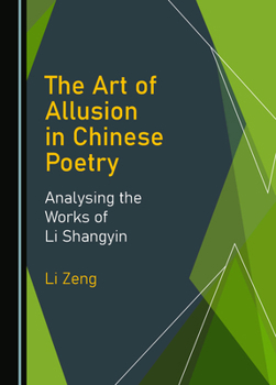 The Art of Allusion in Chinese Poetry: Analysing the Works of Li Shangyin
