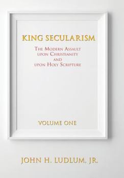 Hardcover King Secularism Volume 1: The Modern Assault Upon Christianity and Upon Holy Scripture Book