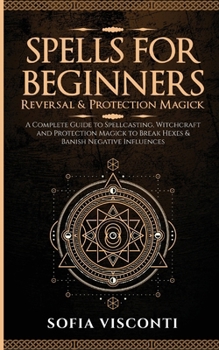 Paperback Spells for Beginners, Reversal & Protection Magick: A Complete Guide to Spellcasting, Witchcraft and Protection Magick to Break Hexes & Banish Negativ Book