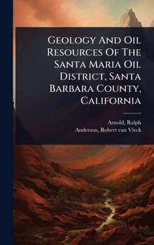 Hardcover Geology And Oil Resources Of The Santa Maria Oil District, Santa Barbara County, California Book