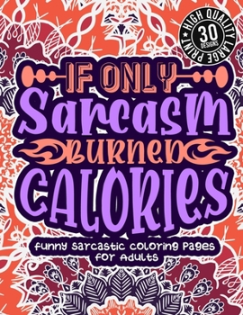 Paperback If Only Sarcasm Burned Calories: Funny Sarcastic Coloring pages For Adults: A Snarky Colouring Gift Book For Grown-Ups, Stress Relieving Geometric Pat Book